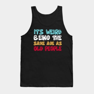 Funny It's Weird Being The Same Age As Old People Tank Top